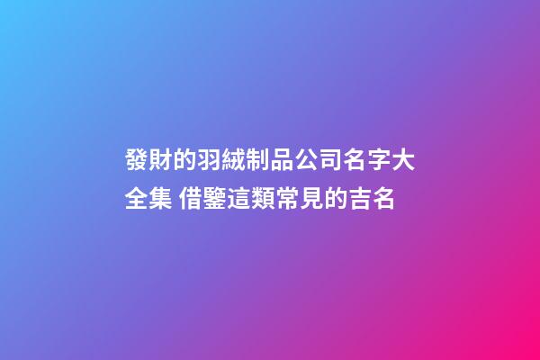 發財的羽絨制品公司名字大全集 借鑒這類常見的吉名-第1張-公司起名-玄機派